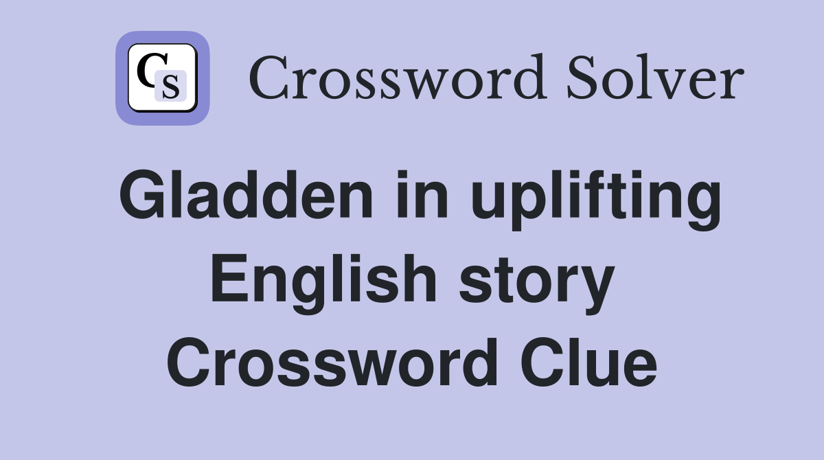 Gladden in uplifting English story Crossword Clue