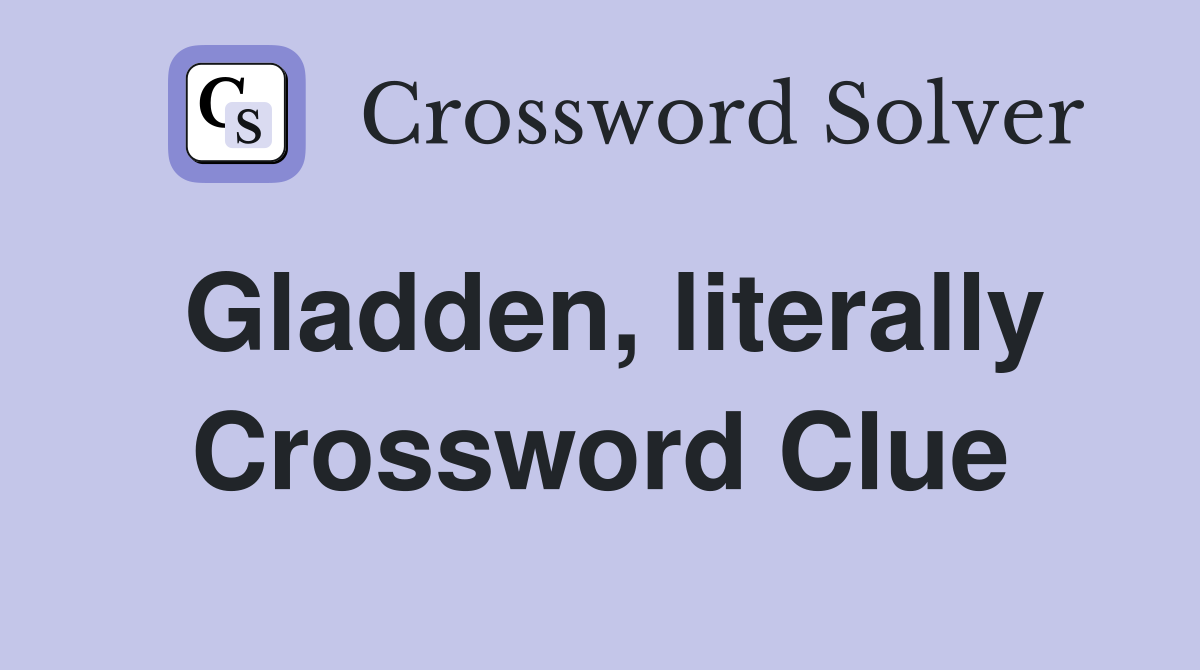 Gladden, literally Crossword Clue