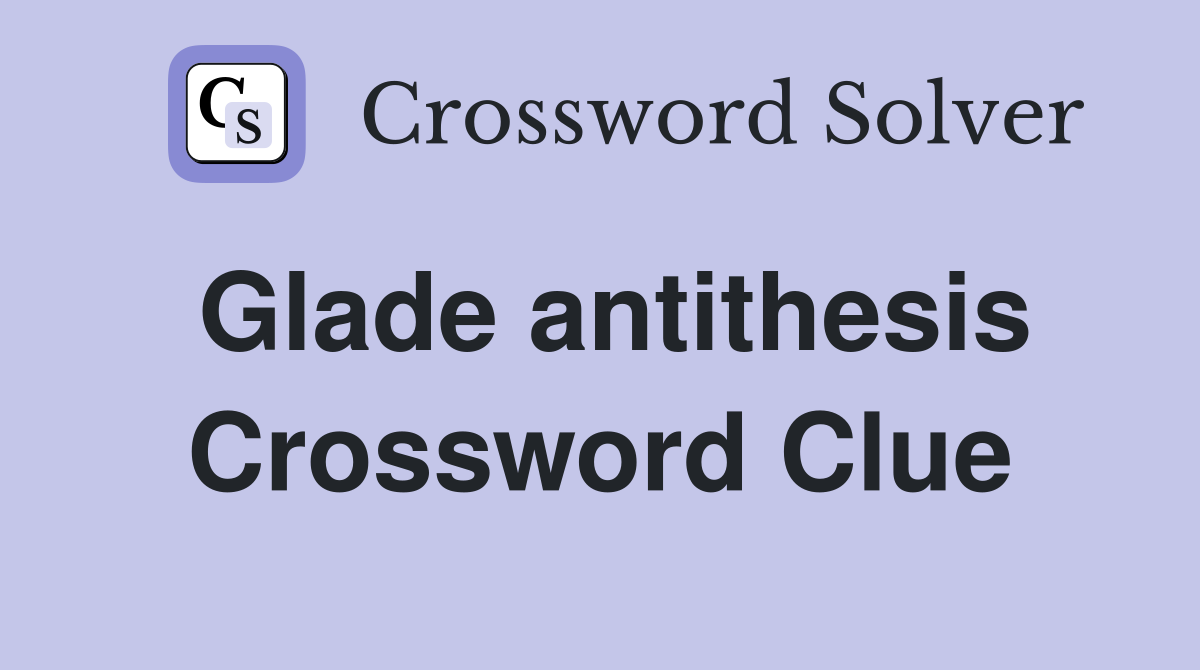 Glade antithesis Crossword Clue