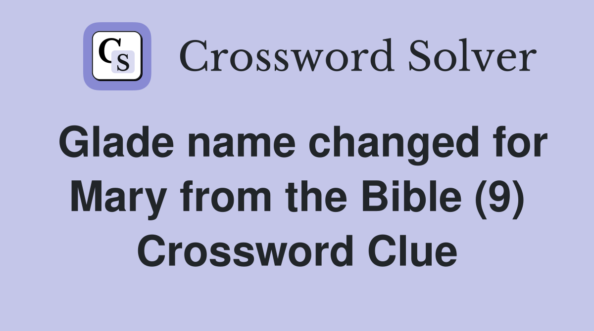 Glade name changed for Mary from the Bible (9) Crossword Clue