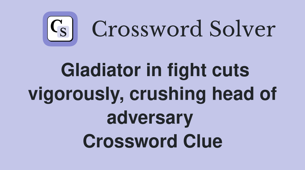 Gladiator in fight cuts vigorously, crushing head of adversary  Crossword Clue