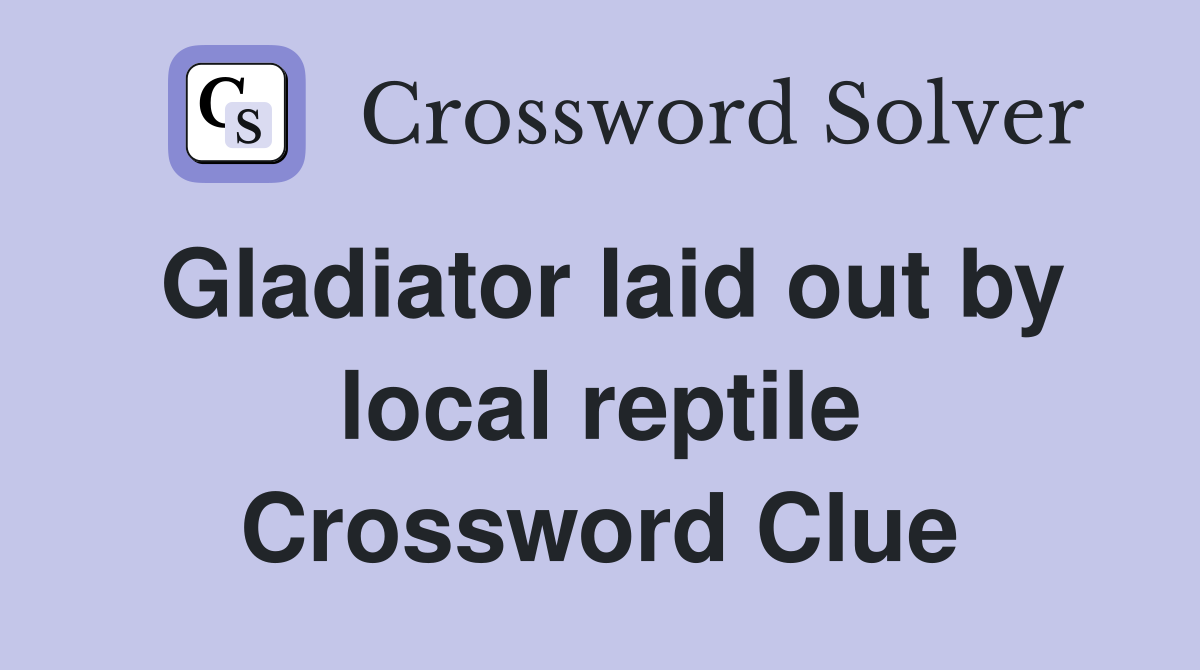 Gladiator laid out by local reptile Crossword Clue
