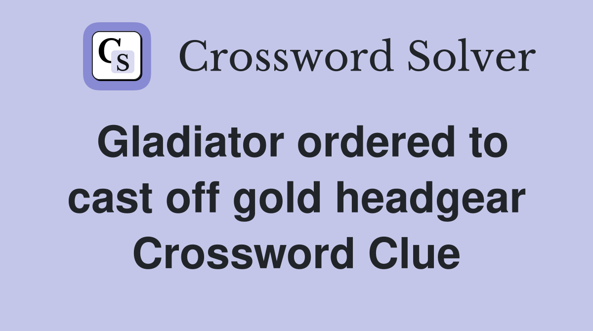 Gladiator ordered to cast off gold headgear Crossword Clue