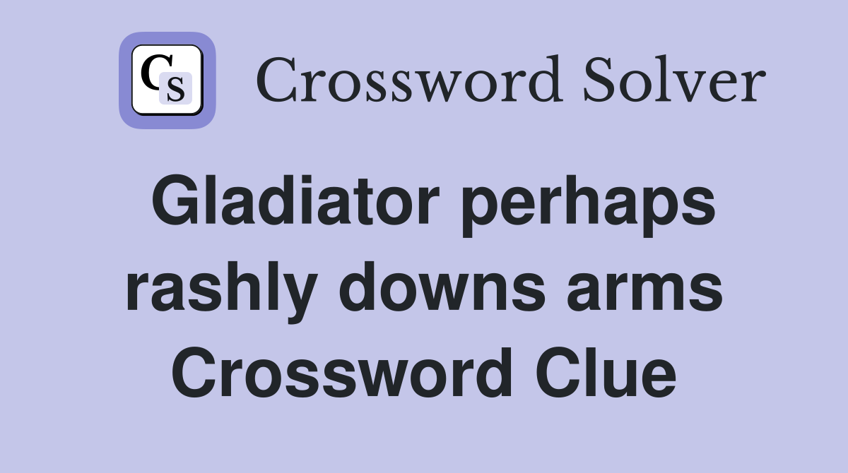 Gladiator perhaps rashly downs arms Crossword Clue