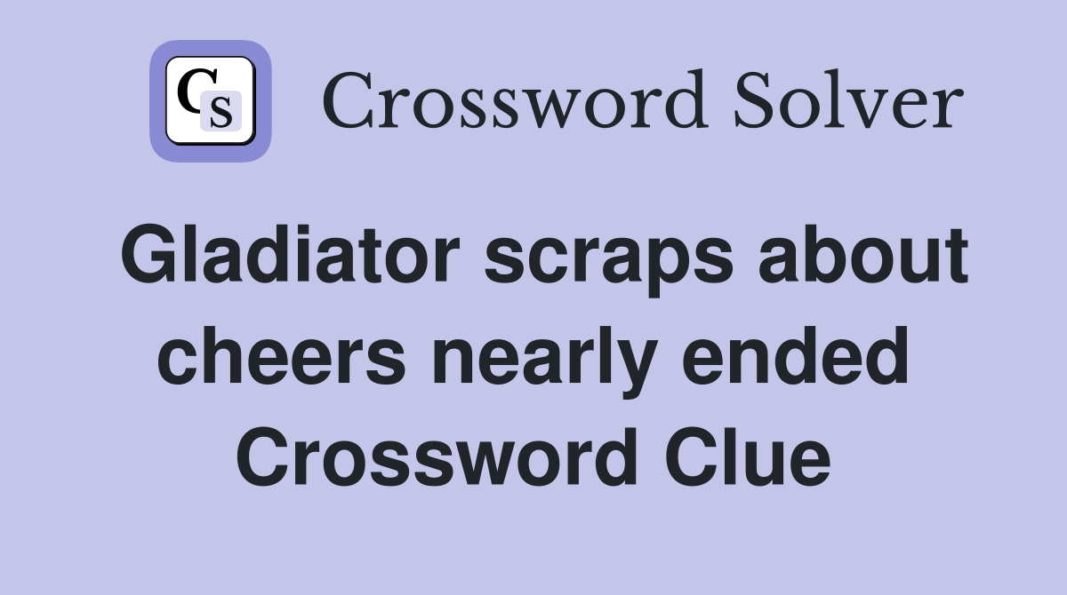 Gladiator scraps about cheers nearly ended Crossword Clue