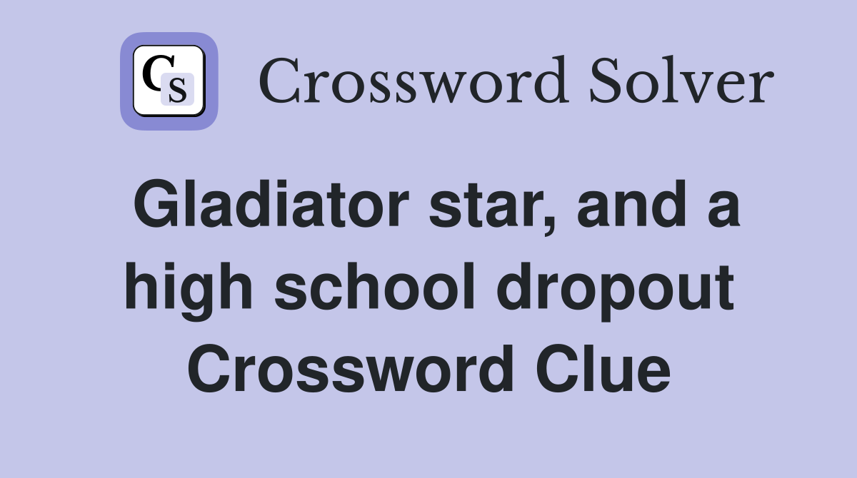 Gladiator star, and a high school dropout Crossword Clue