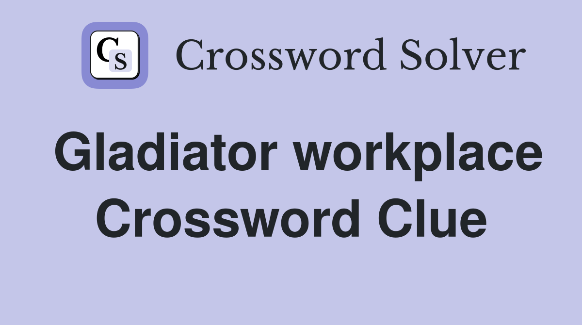 Gladiator workplace Crossword Clue