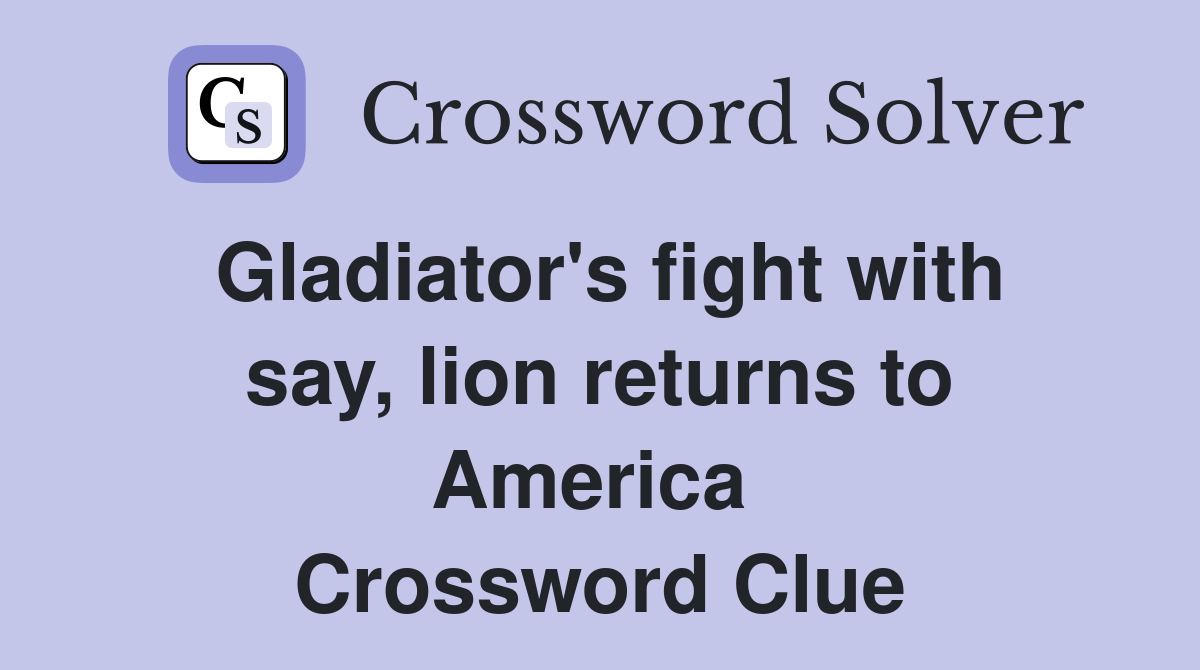 Gladiator's fight with say, lion returns to America  Crossword Clue