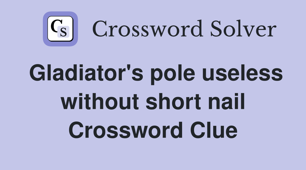 Gladiator's pole useless without short nail Crossword Clue