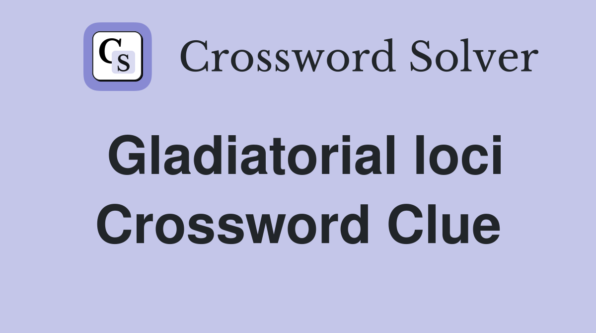 Gladiatorial loci Crossword Clue