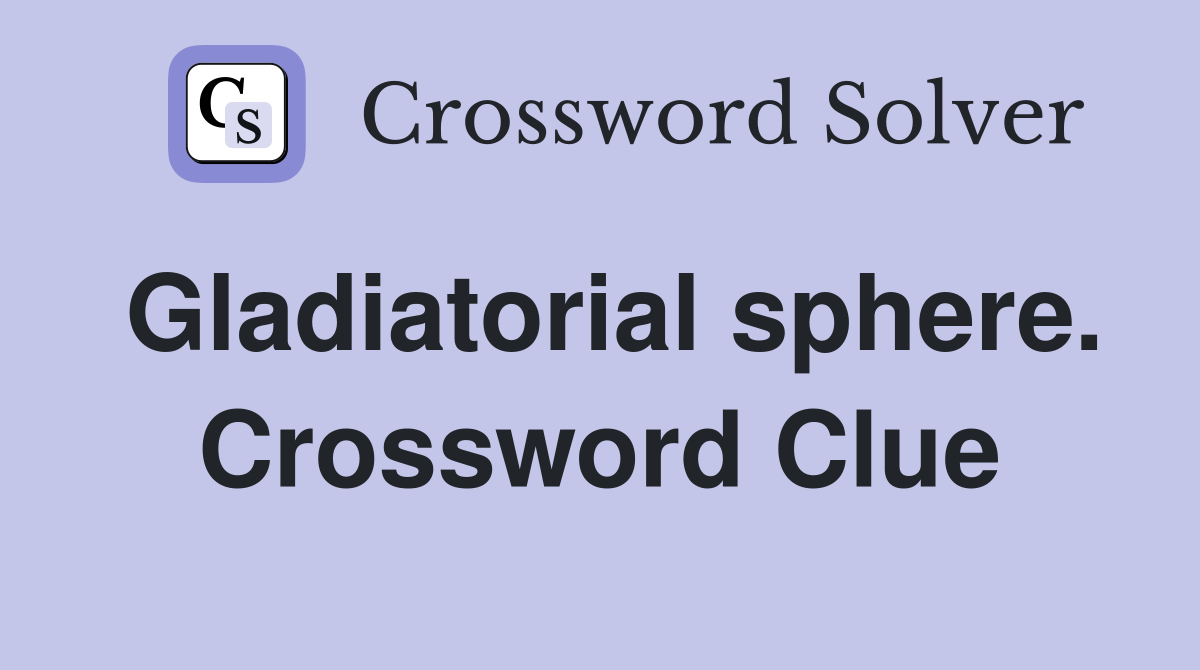 Gladiatorial sphere. Crossword Clue