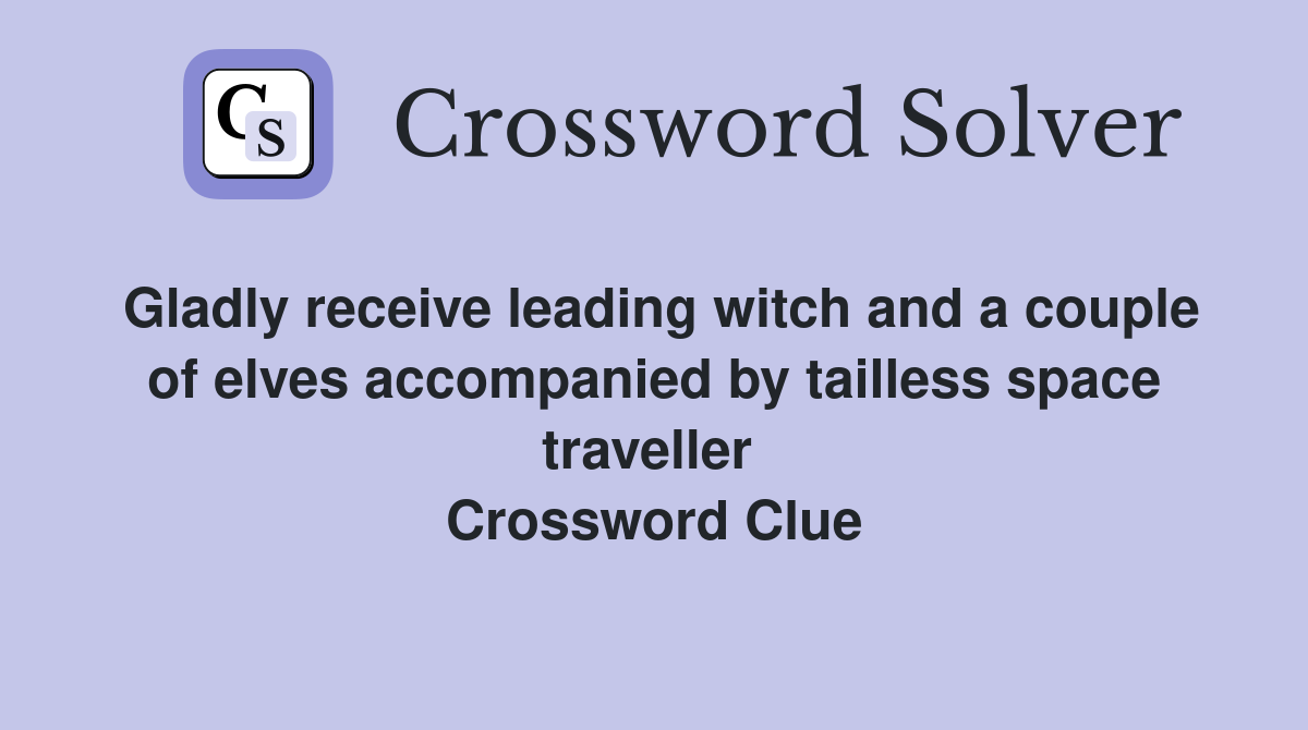 Gladly receive leading witch and a couple of elves accompanied by tailless space traveller  Crossword Clue