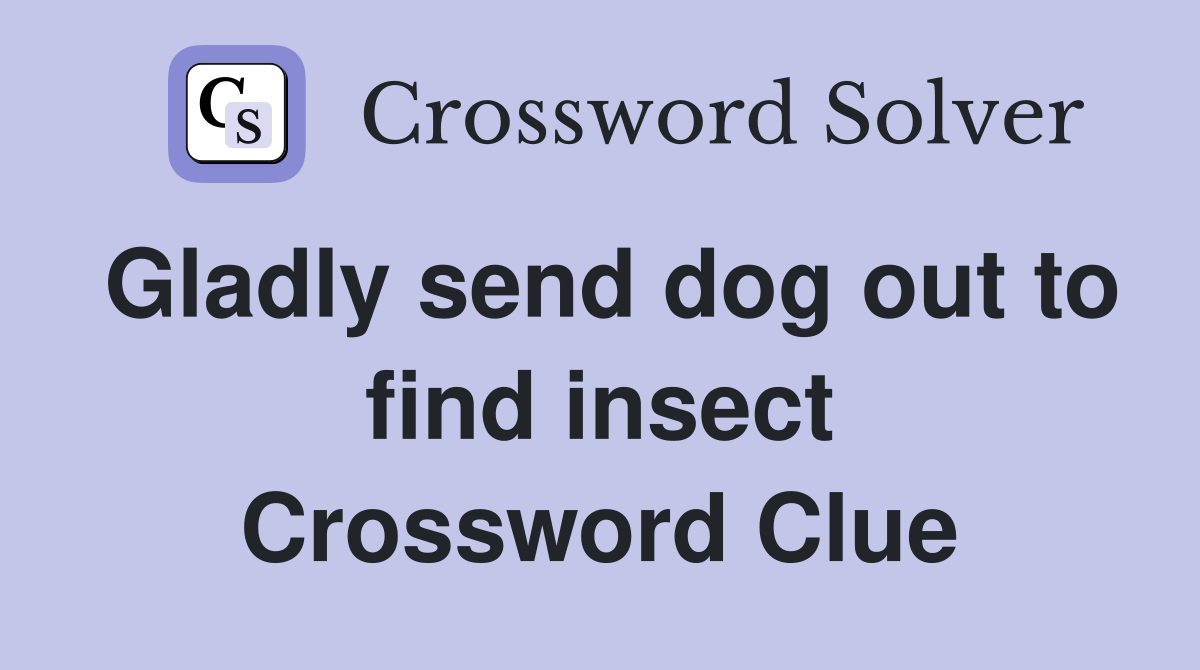 Gladly send dog out to find insect Crossword Clue