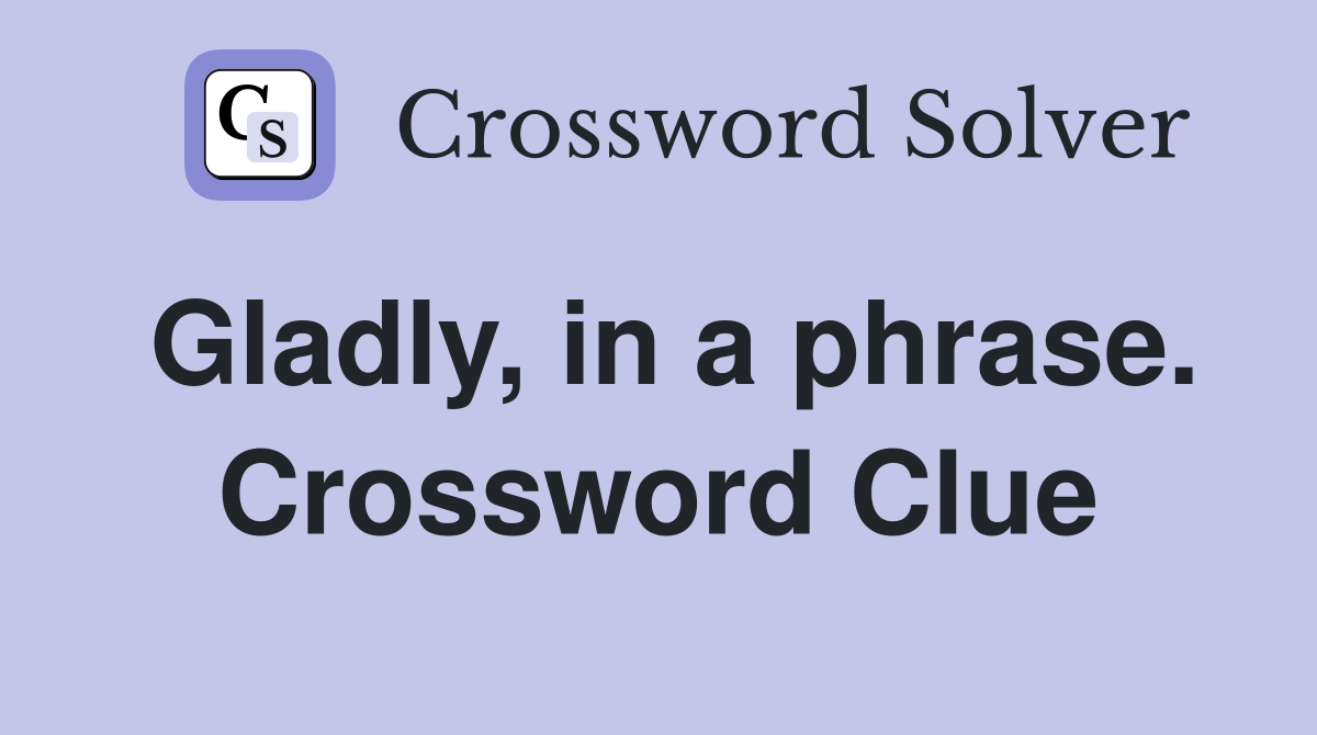 Gladly, in a phrase. Crossword Clue
