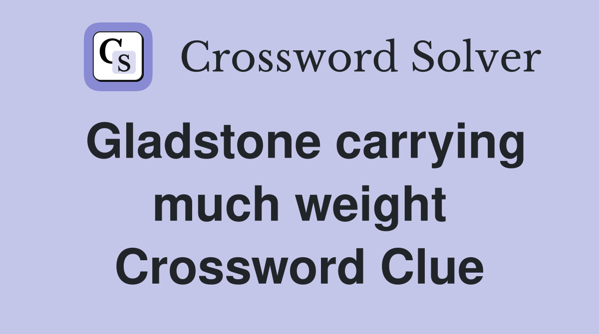 Gladstone carrying much weight Crossword Clue