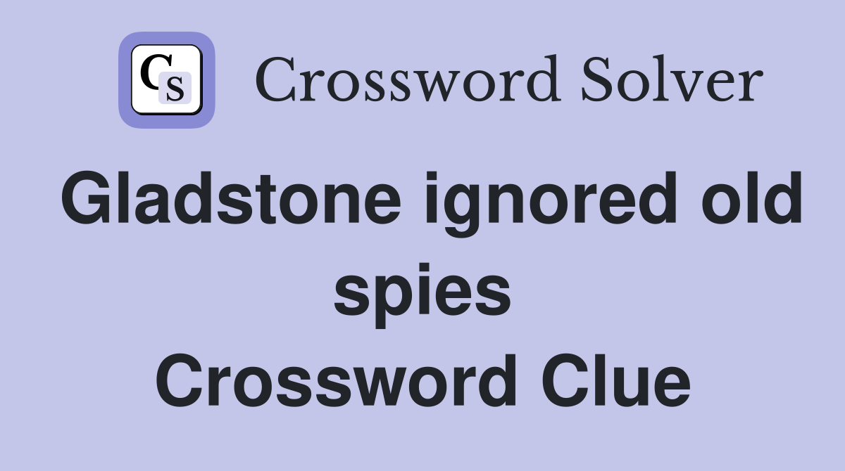 Gladstone ignored old spies Crossword Clue