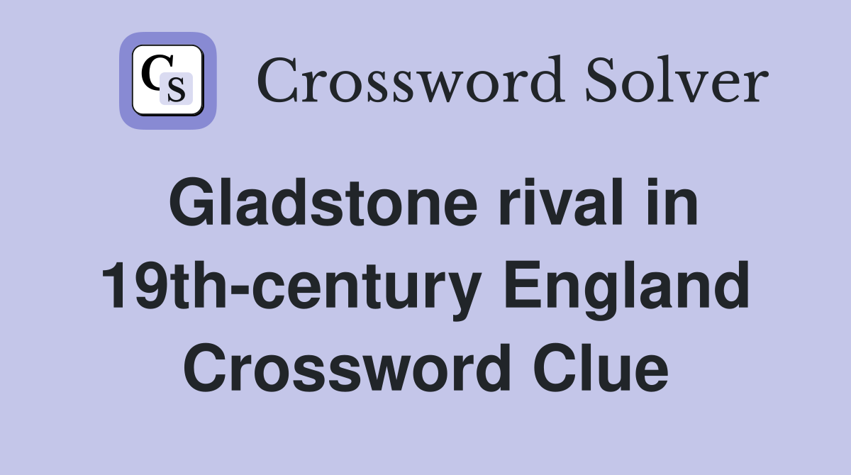 Gladstone rival in 19th-century England Crossword Clue