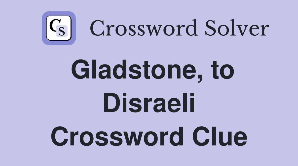 Gladstone, to Disraeli Crossword Clue