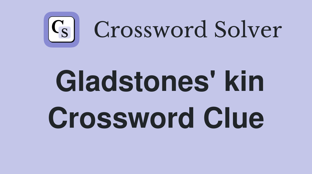 Gladstones' kin Crossword Clue
