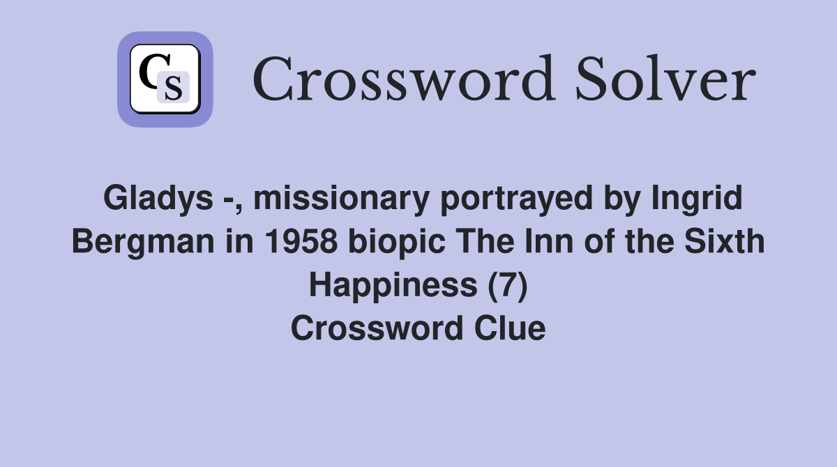 Gladys -, missionary portrayed by Ingrid Bergman in 1958 biopic The Inn of the Sixth Happiness (7) Crossword Clue