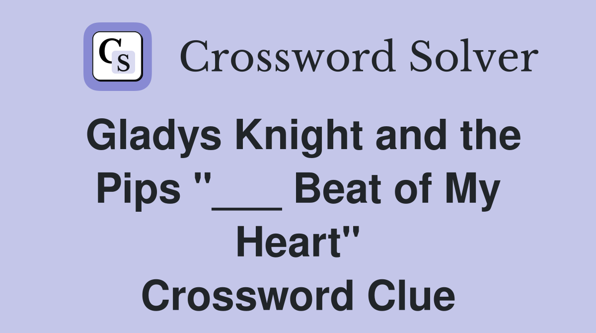 Gladys Knight and the Pips "___ Beat of My Heart" Crossword Clue