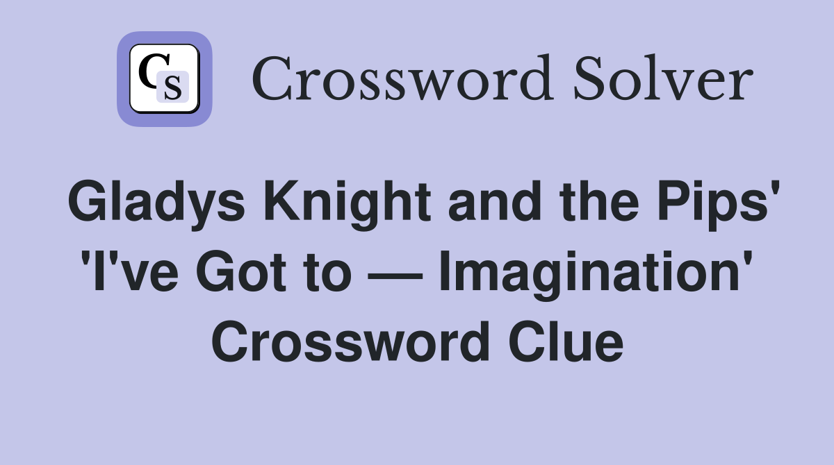 Gladys Knight and the Pips' 'I've Got to — Imagination' Crossword Clue
