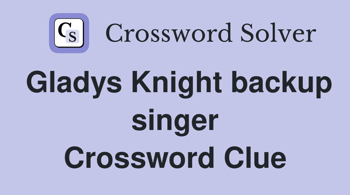 Gladys Knight backup singer Crossword Clue