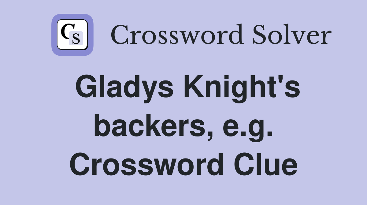 Gladys Knight's backers, e.g. Crossword Clue