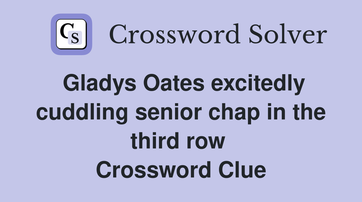 Gladys Oates excitedly cuddling senior chap in the third row  Crossword Clue