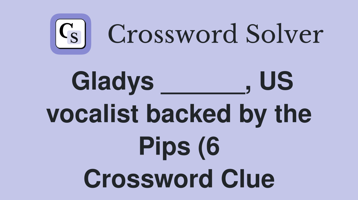 Gladys US vocalist backed by the Pips (6) Crossword Clue Gladys US vocalist backed by the Pips (6) Crossword Clue
