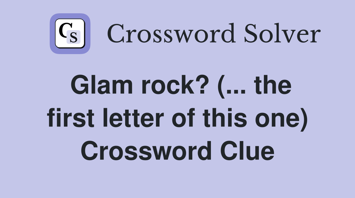 Glam rock? (... the first letter of this one) Crossword Clue