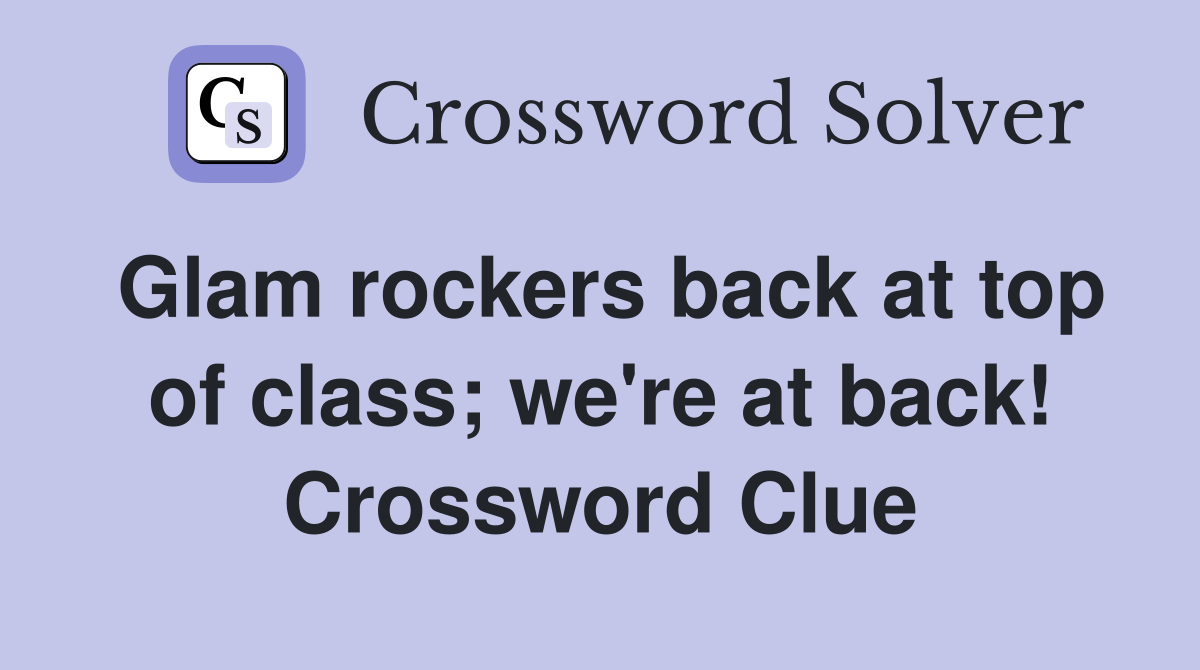 Glam rockers back at top of class; we're at back! Crossword Clue