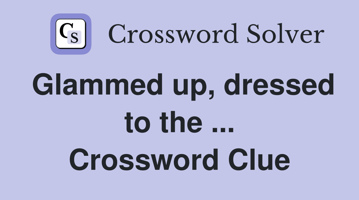 Glammed up, dressed to the ... Crossword Clue