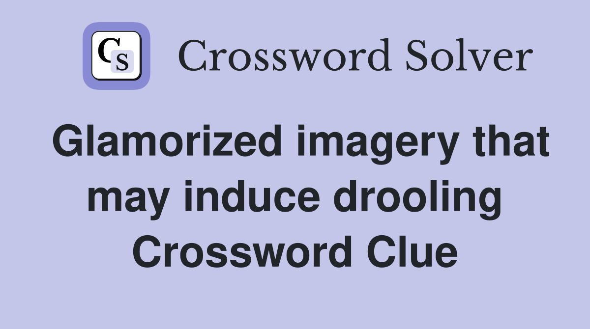 Glamorized imagery that may induce drooling Crossword Clue