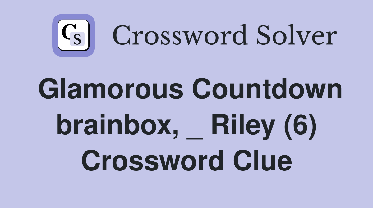 Glamorous Countdown brainbox, _ Riley (6) Crossword Clue