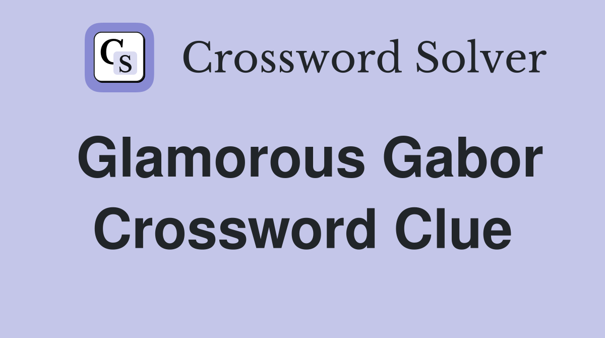 Glamorous Gabor Crossword Clue