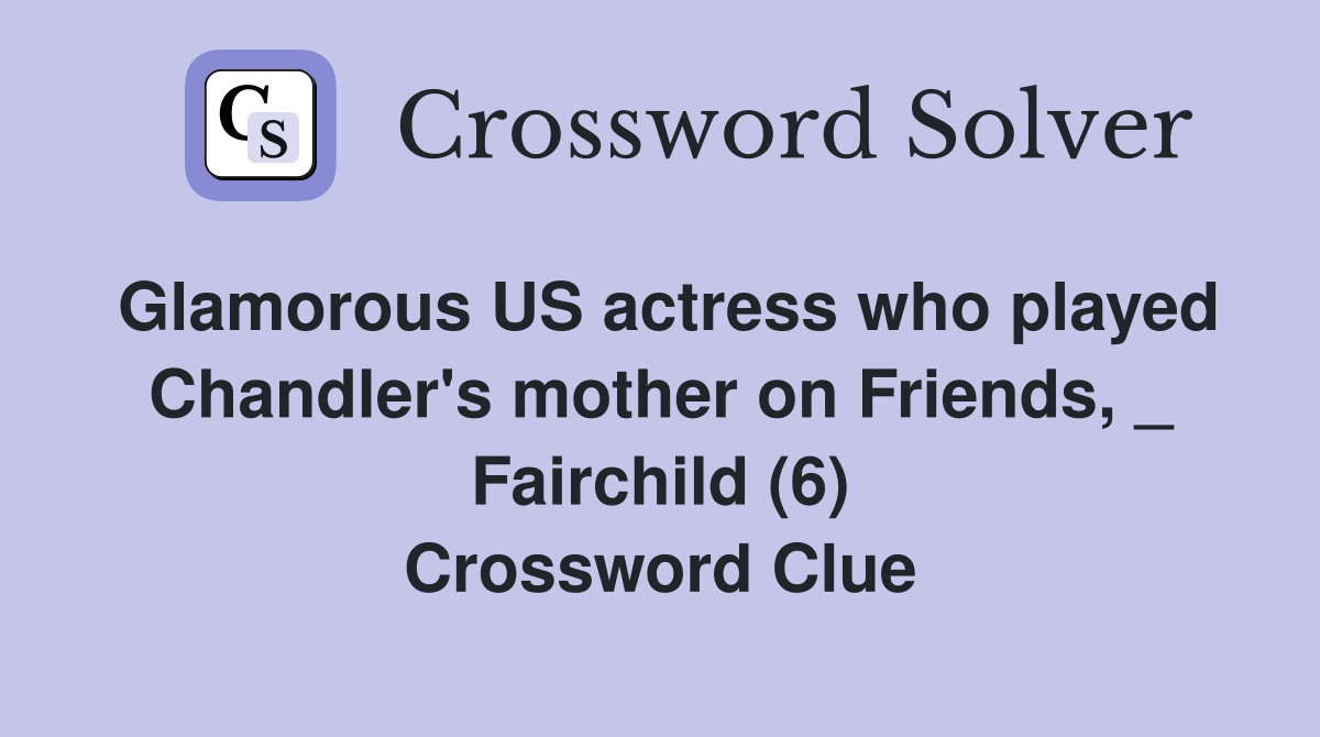 Glamorous US actress who played Chandler's mother on Friends, _ Fairchild (6) Crossword Clue