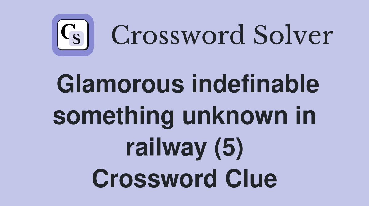 Glamorous indefinable something unknown in railway (5) Crossword Clue