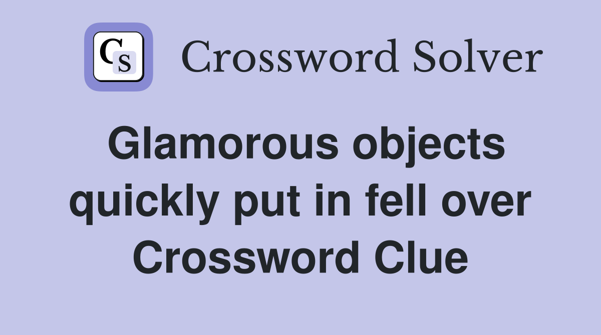 Glamorous objects quickly put in fell over Crossword Clue