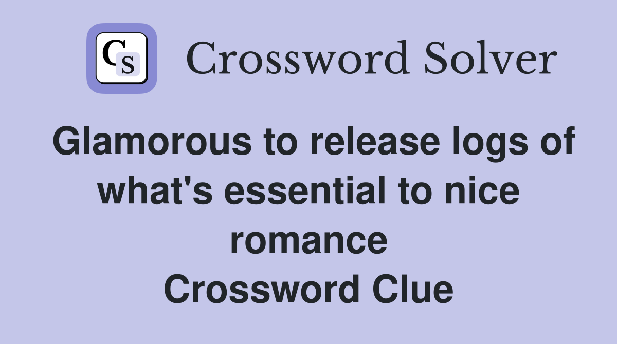 Glamorous to release logs of what's essential to nice romance Crossword Clue