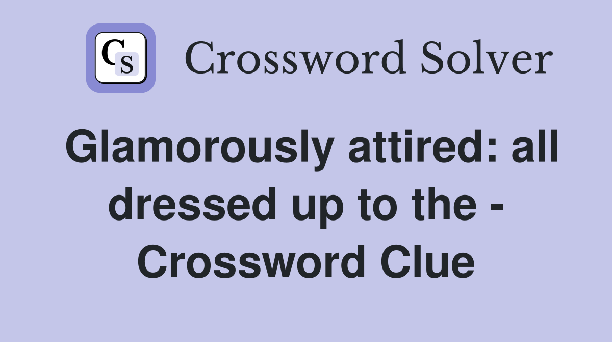 Glamorously attired: all dressed up to the - Crossword Clue