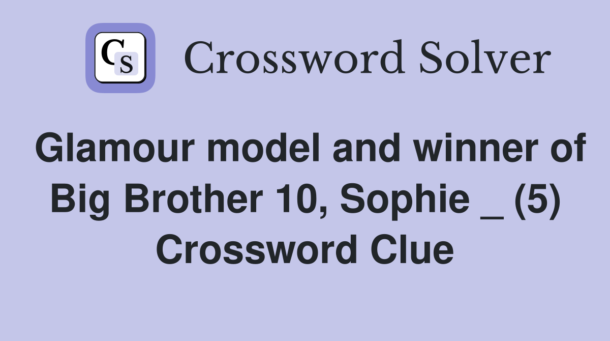 Glamour model and winner of Big Brother 10, Sophie _ (5) Crossword Clue