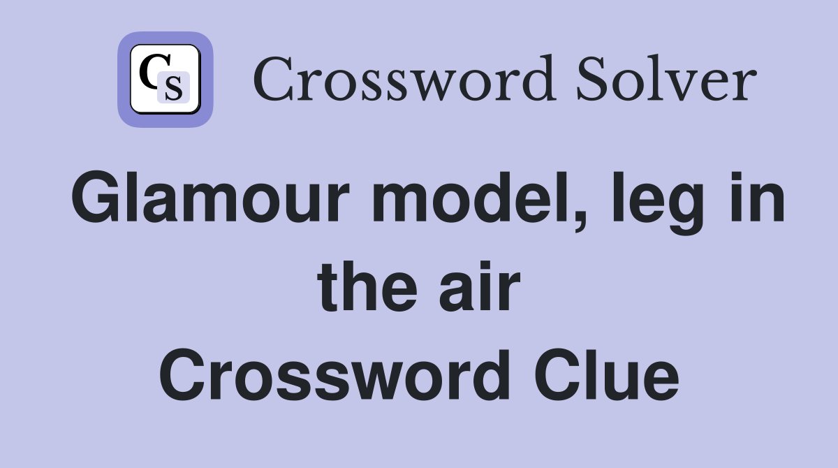 Glamour model, leg in the air Crossword Clue