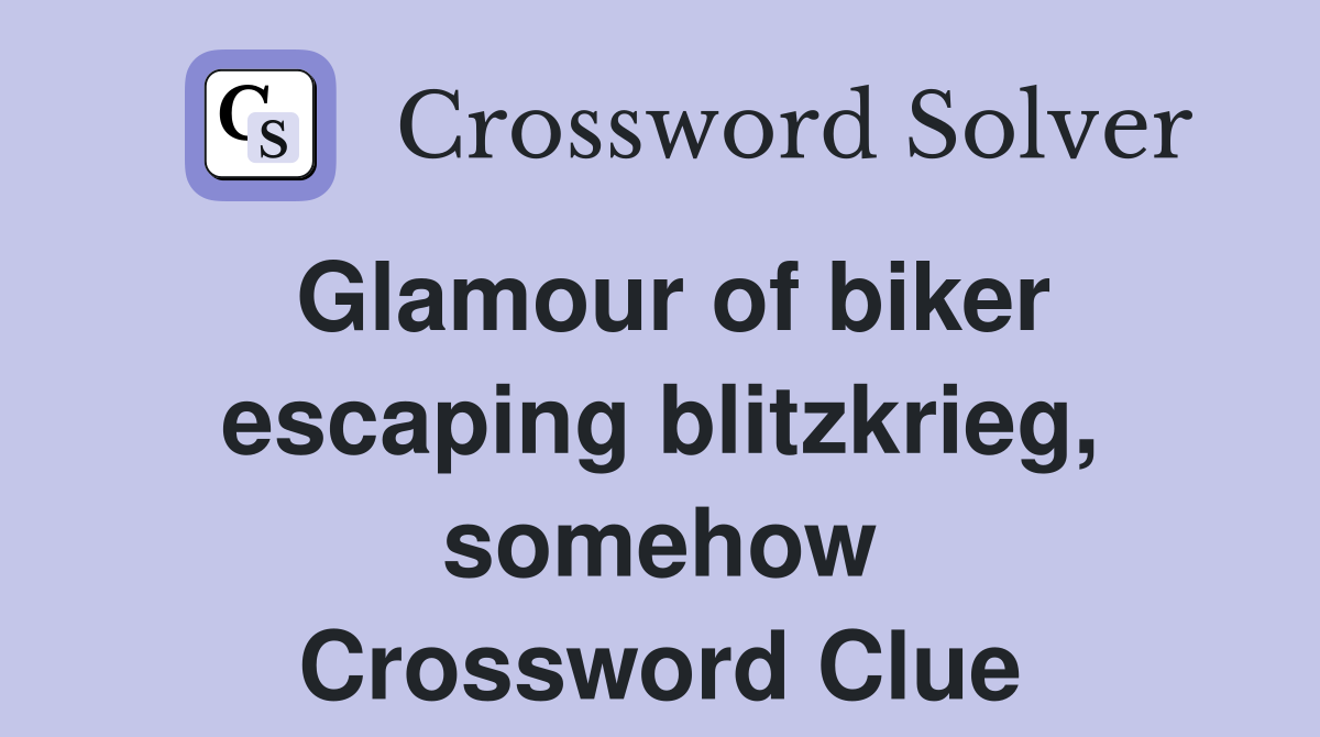 Glamour of biker escaping blitzkrieg, somehow Crossword Clue