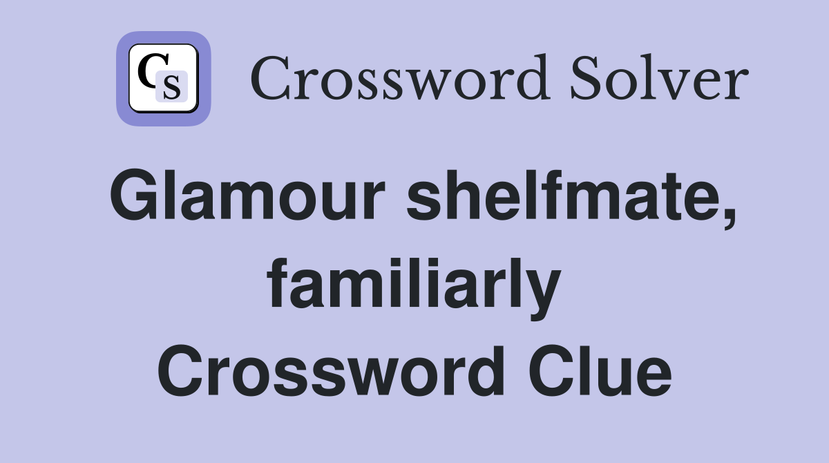 Glamour shelfmate, familiarly Crossword Clue