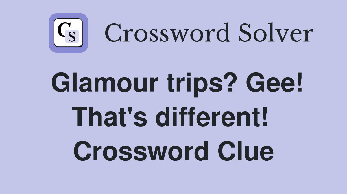 Glamour trips? Gee! That's different!  Crossword Clue
