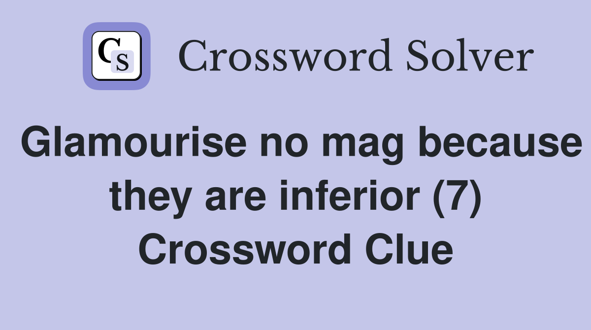 Glamourise no mag because they are inferior (7) Crossword Clue