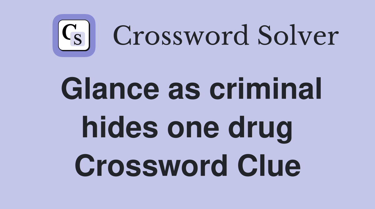 Glance as criminal hides one drug Crossword Clue