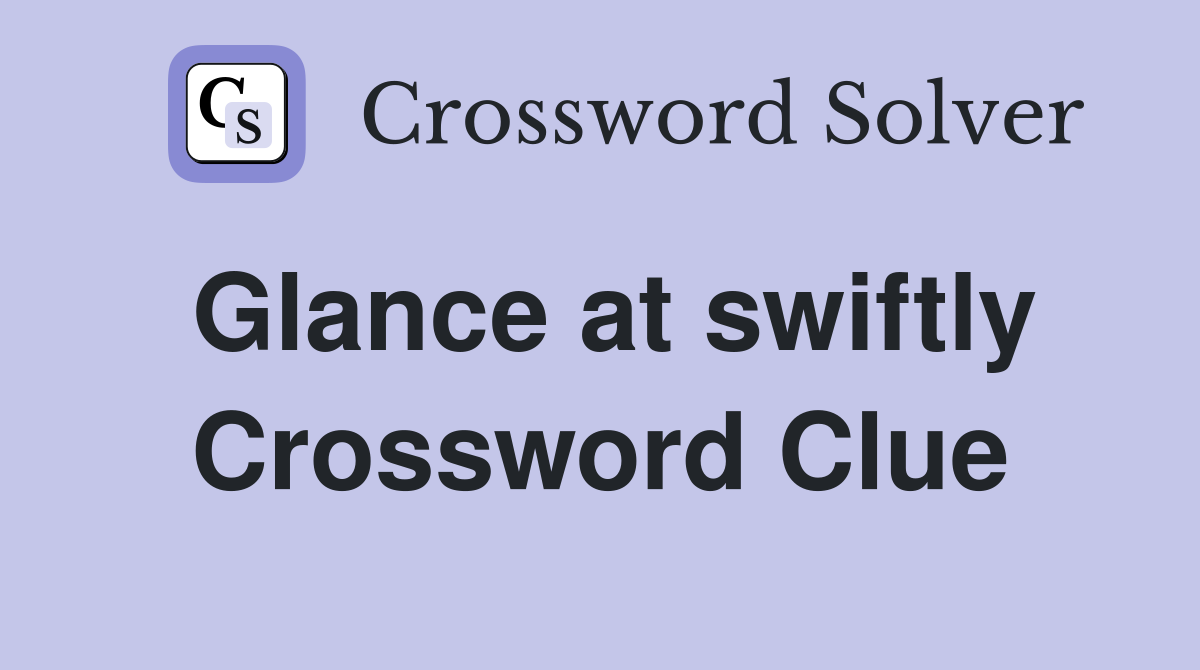 Glance at swiftly Crossword Clue