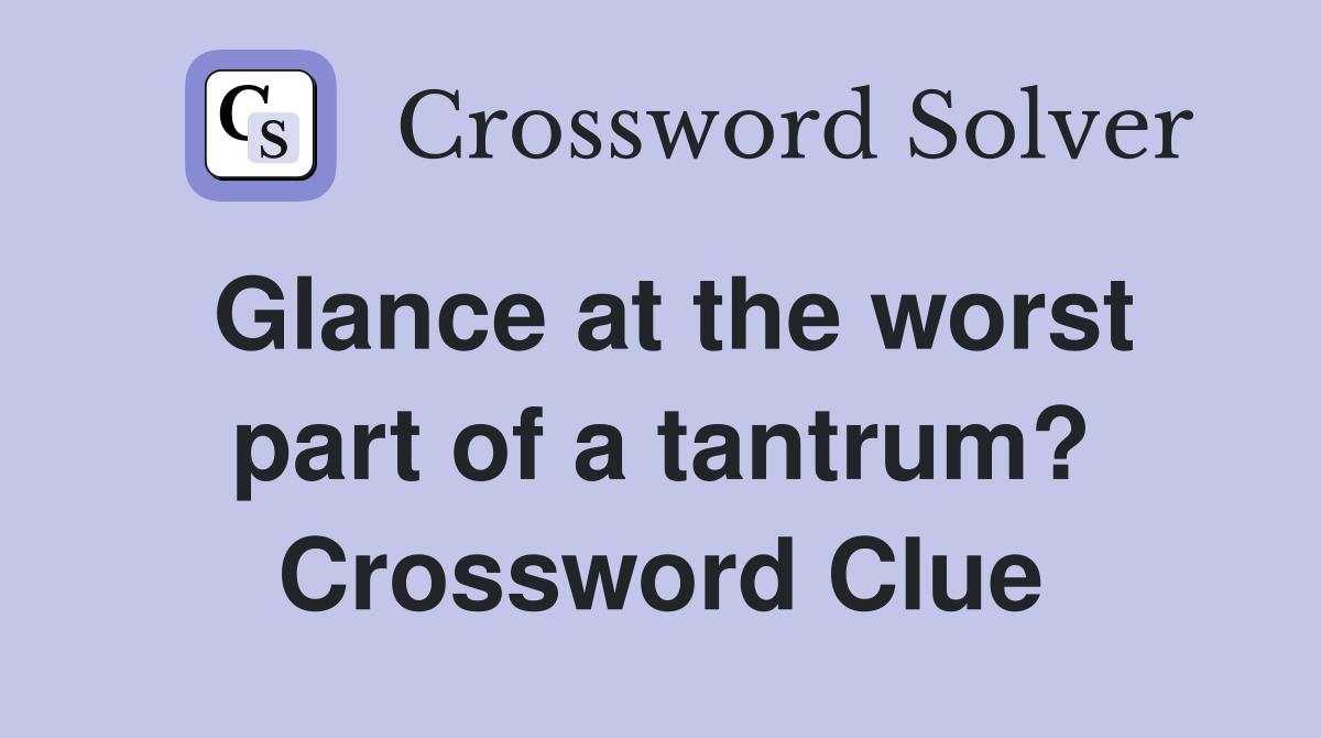 Glance at the worst part of a tantrum? Crossword Clue